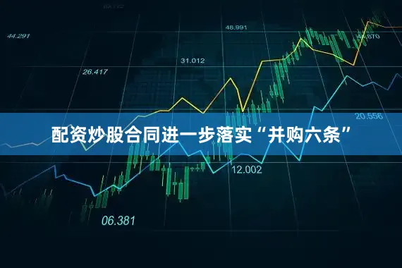 配资炒股合同进一步落实“并购六条”