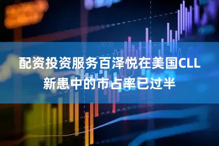 配资投资服务　　百泽悦在美国CLL新患中的市占率已过半
