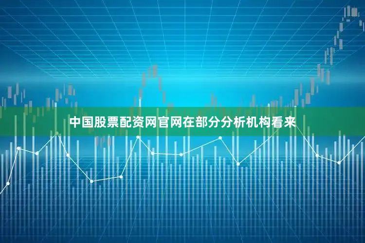 中国股票配资网官网　　在部分分析机构看来