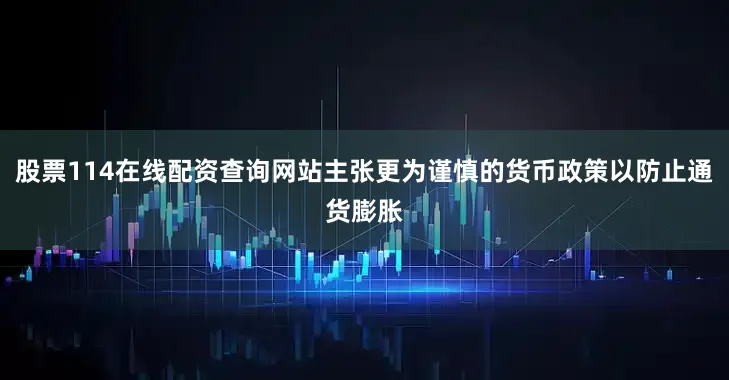 股票114在线配资查询网站主张更为谨慎的货币政策以防止通货膨胀