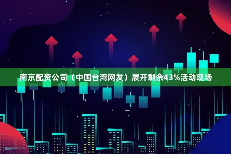 南京配资公司（中国台湾网发）展开剩余43%活动现场