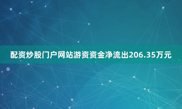 配资炒股门户网站游资资金净流出206.35万元
