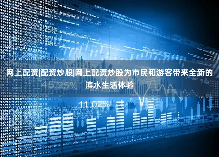 网上配资|配资炒股|网上配资炒股为市民和游客带来全新的滨水生活体验