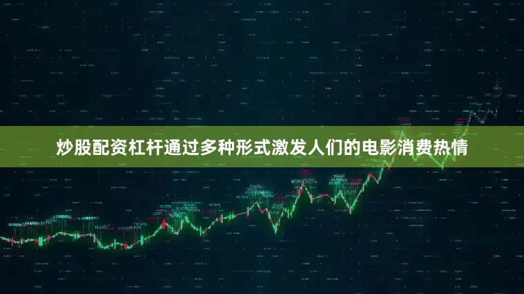炒股配资杠杆通过多种形式激发人们的电影消费热情