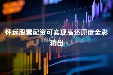 怀远股票配资可实现高还原度全彩输出