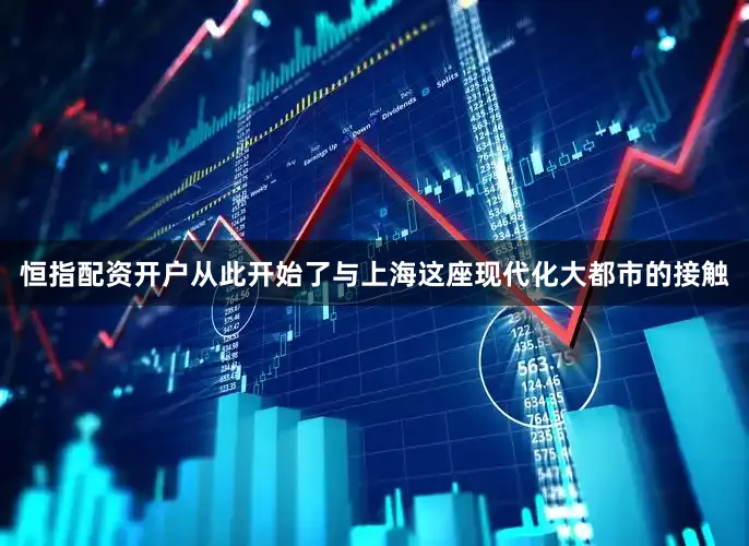 恒指配资开户从此开始了与上海这座现代化大都市的接触
