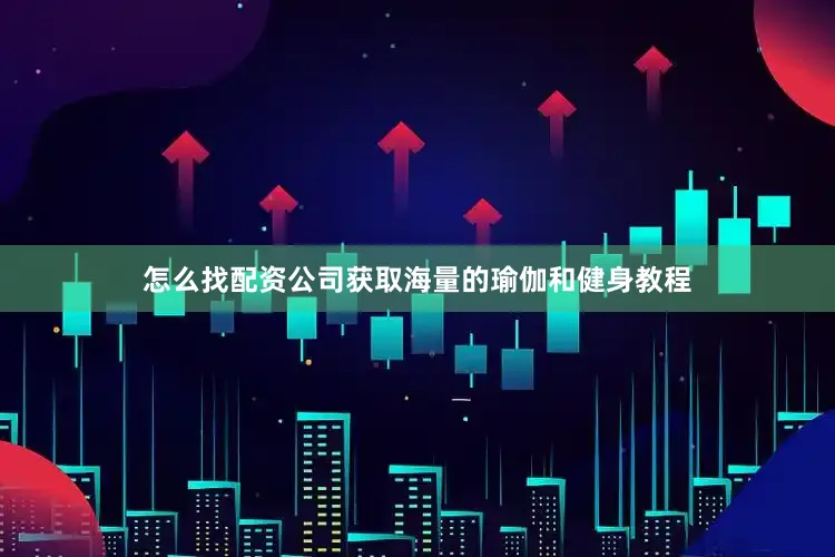 怎么找配资公司获取海量的瑜伽和健身教程