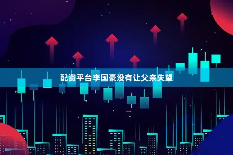 配资平台李国豪没有让父亲失望