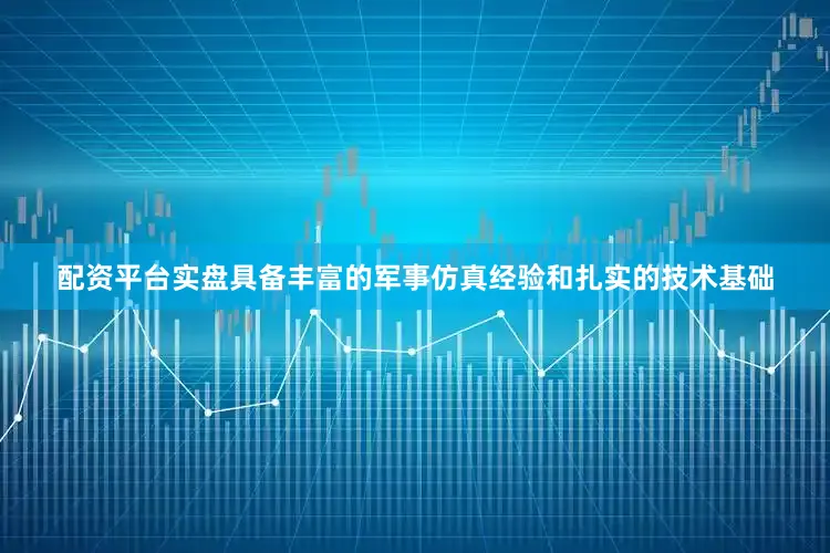 配资平台实盘具备丰富的军事仿真经验和扎实的技术基础