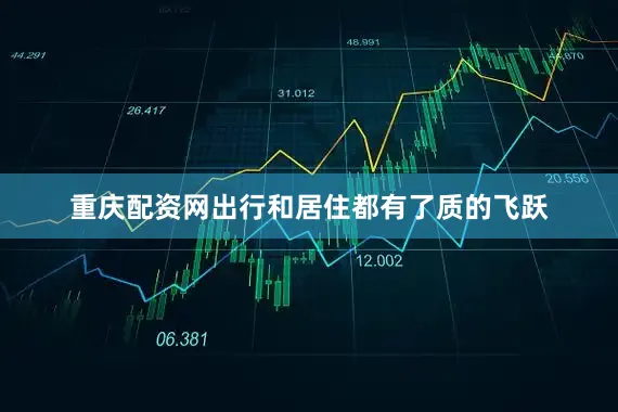 重庆配资网出行和居住都有了质的飞跃