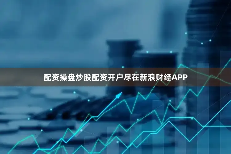 配资操盘炒股配资开户尽在新浪财经APP