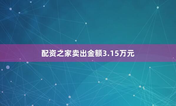 配资之家卖出金额3.15万元