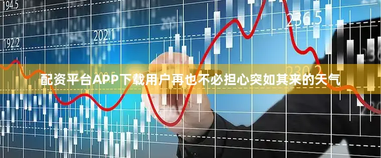 配资平台APP下载用户再也不必担心突如其来的天气