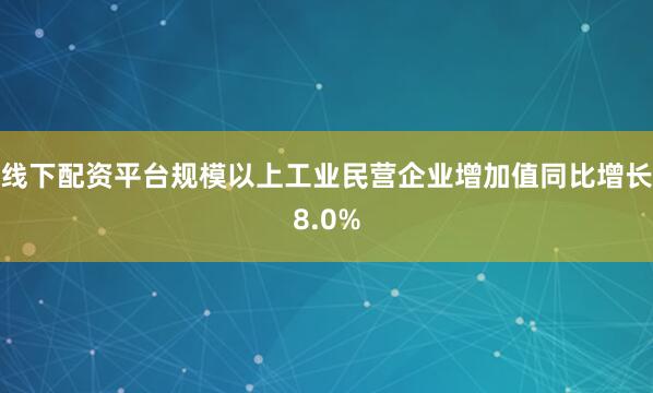线下配资平台规模以上工业民营企业增加值同比增长8.0%