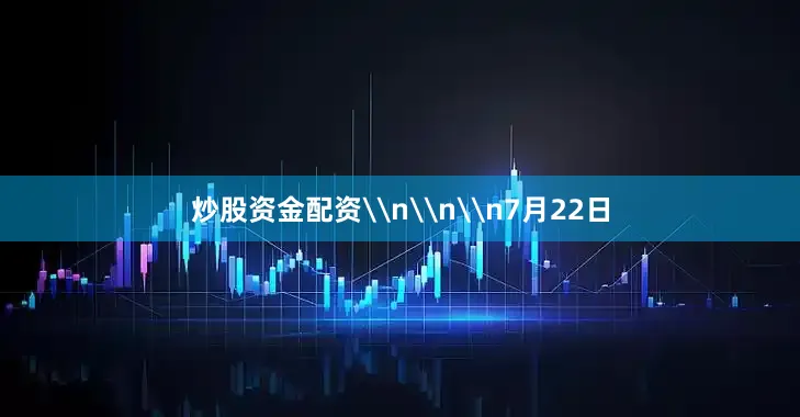 炒股资金配资\n\n\n7月22日