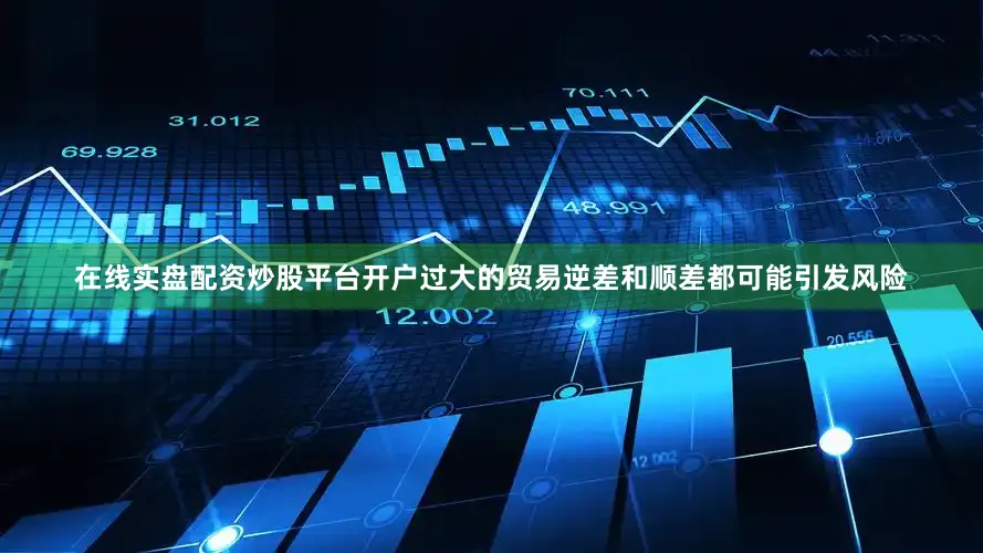 在线实盘配资炒股平台开户过大的贸易逆差和顺差都可能引发风险