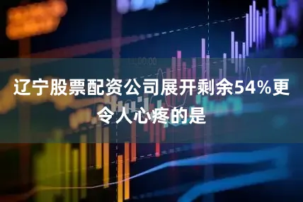 辽宁股票配资公司展开剩余54%更令人心疼的是