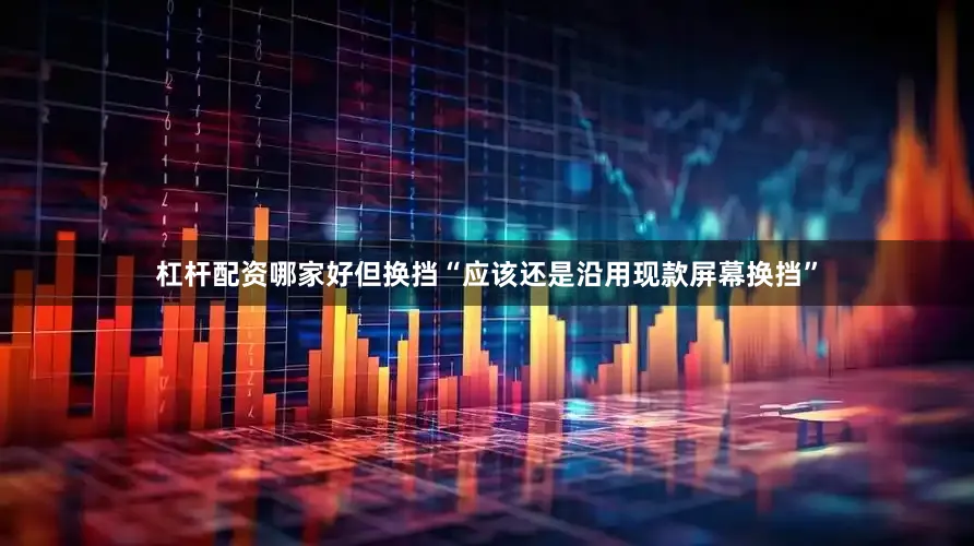 杠杆配资哪家好但换挡“应该还是沿用现款屏幕换挡”