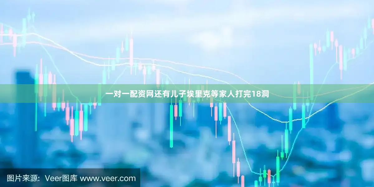 一对一配资网还有儿子埃里克等家人打完18洞