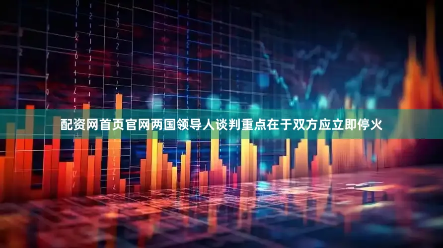 配资网首页官网两国领导人谈判重点在于双方应立即停火