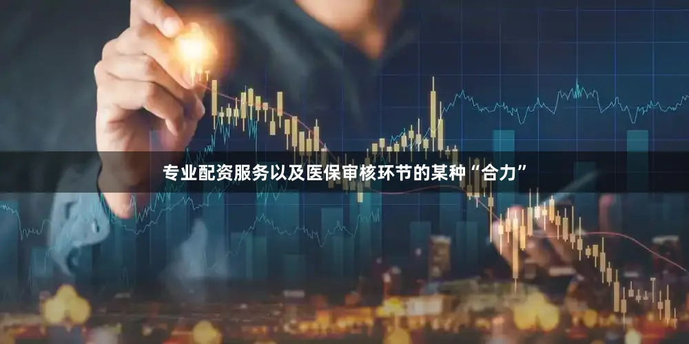 专业配资服务以及医保审核环节的某种“合力”
