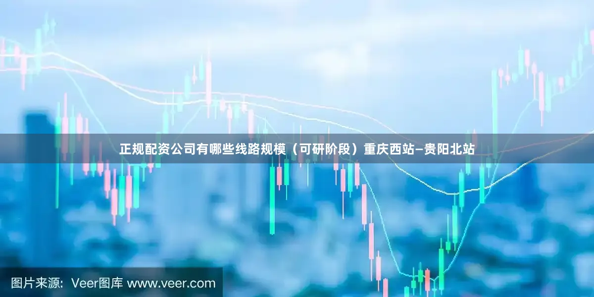正规配资公司有哪些线路规模（可研阶段）重庆西站—贵阳北站