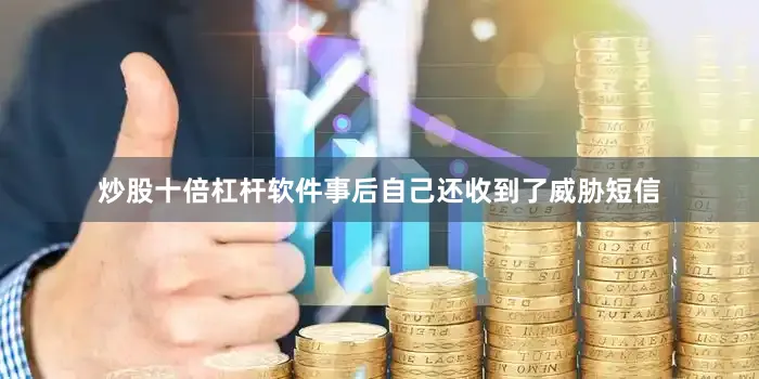 炒股十倍杠杆软件事后自己还收到了威胁短信