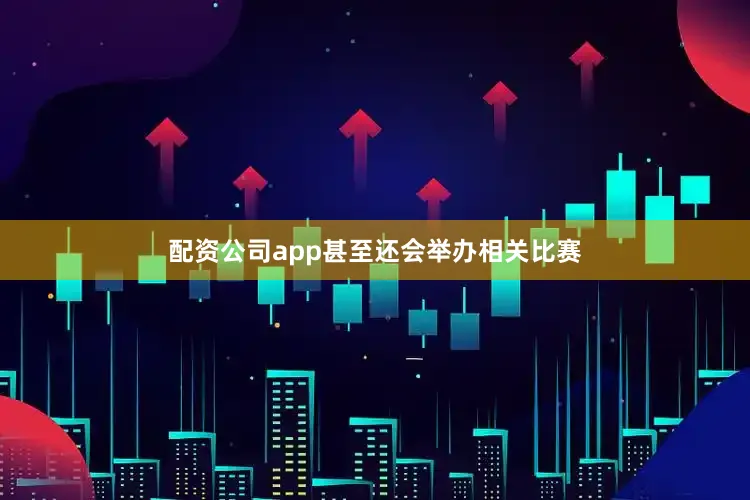 配资公司app甚至还会举办相关比赛