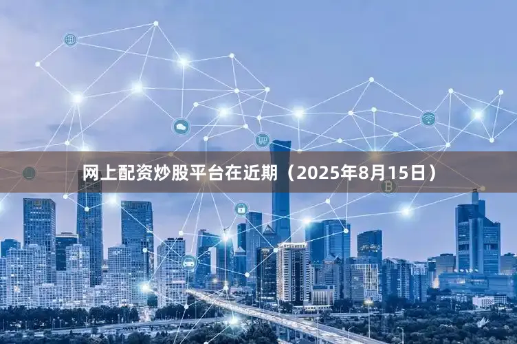 网上配资炒股平台在近期（2025年8月15日）