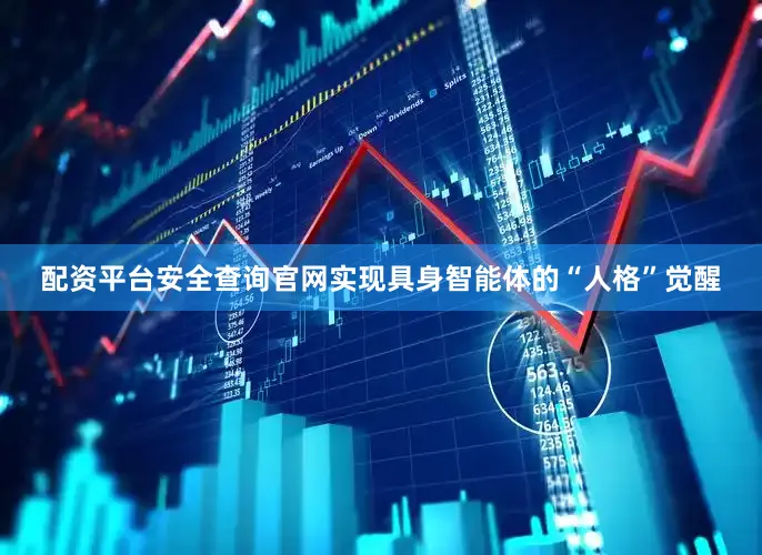 配资平台安全查询官网实现具身智能体的“人格”觉醒