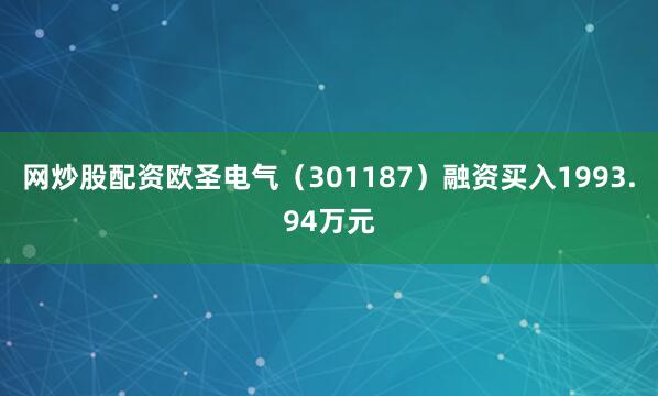 网炒股配资欧圣电气（301187）融资买入1993.94万元