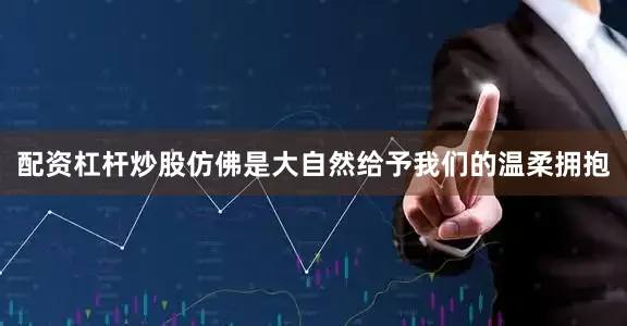 配资杠杆炒股仿佛是大自然给予我们的温柔拥抱