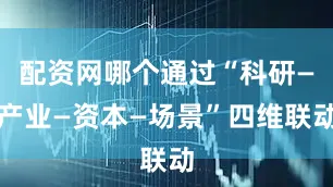 配资网哪个通过“科研—产业—资本—场景”四维联动