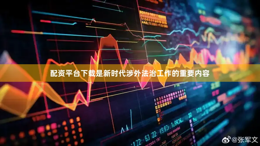 配资平台下载是新时代涉外法治工作的重要内容