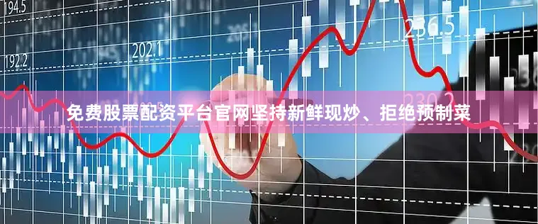 免费股票配资平台官网坚持新鲜现炒、拒绝预制菜