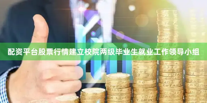 配资平台股票行情建立校院两级毕业生就业工作领导小组
