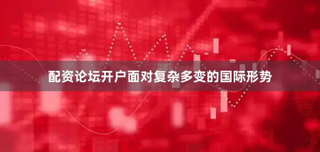 配资论坛开户面对复杂多变的国际形势