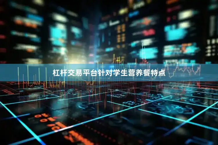 杠杆交易平台针对学生营养餐特点