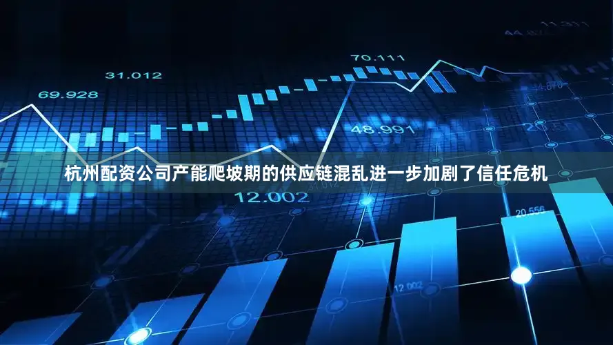 杭州配资公司产能爬坡期的供应链混乱进一步加剧了信任危机