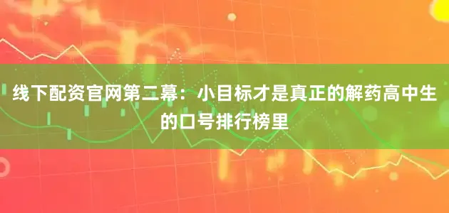 线下配资官网第二幕：小目标才是真正的解药高中生的口号排行榜里