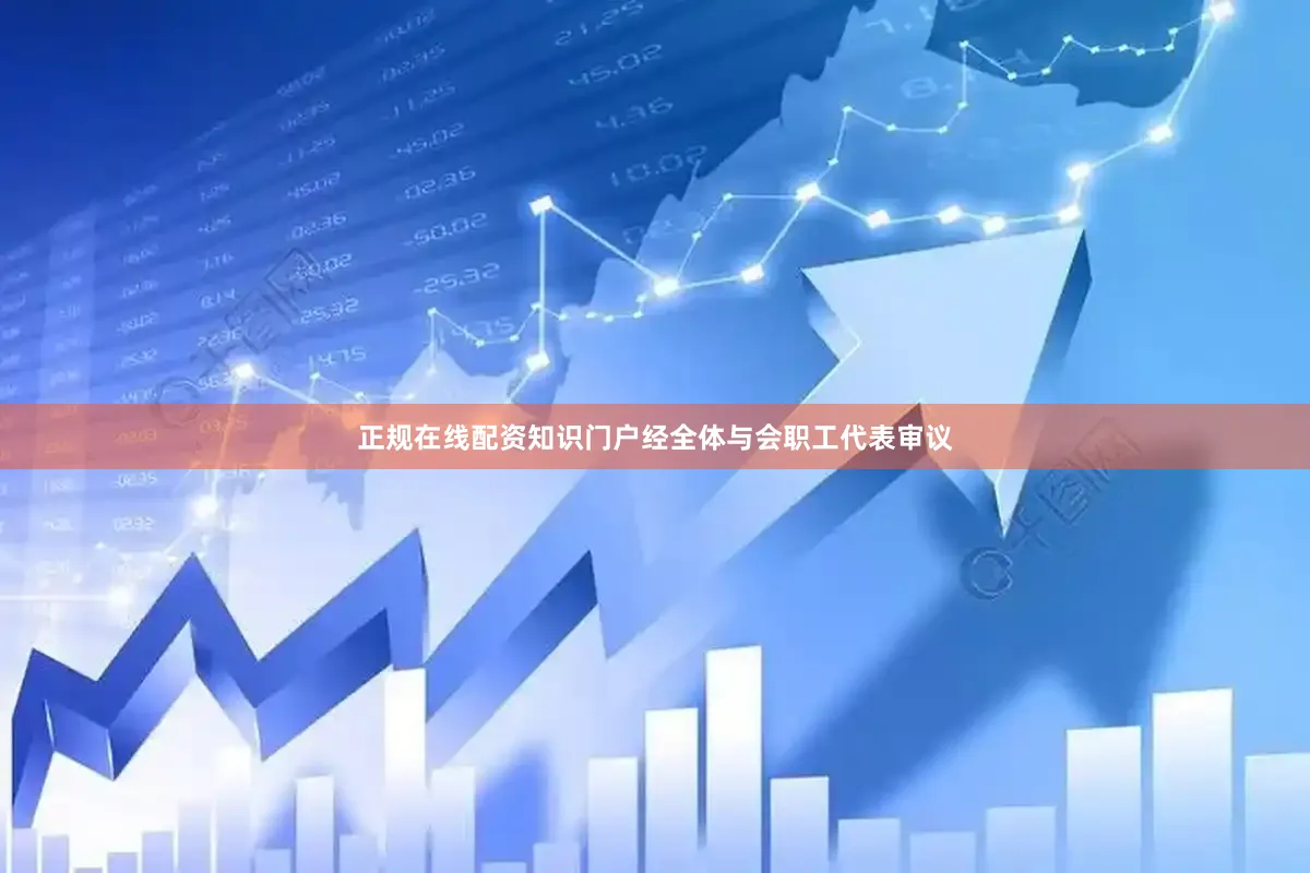 正规在线配资知识门户经全体与会职工代表审议
