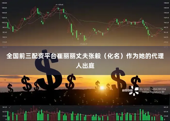 全国前三配资平台崔丽丽丈夫张毅（化名）作为她的代理人出庭