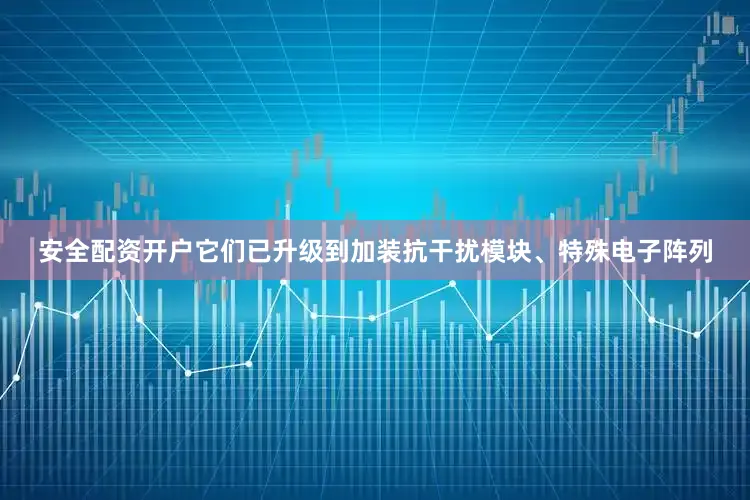 安全配资开户它们已升级到加装抗干扰模块、特殊电子阵列