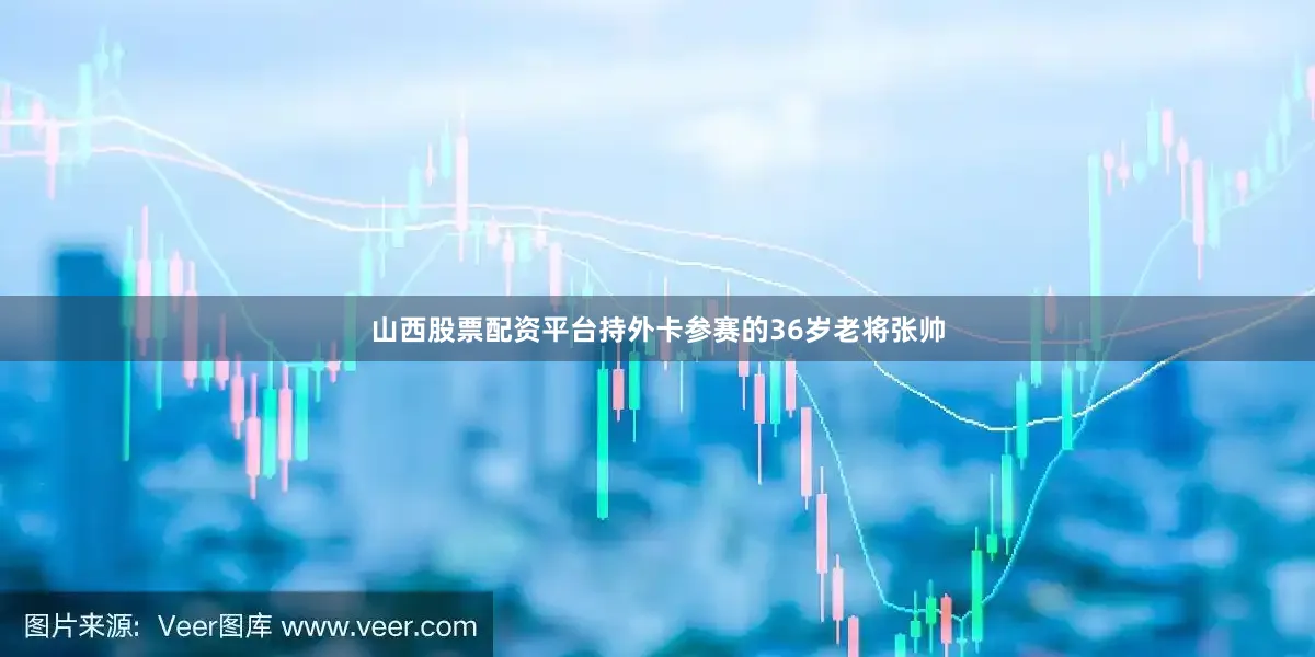 山西股票配资平台持外卡参赛的36岁老将张帅