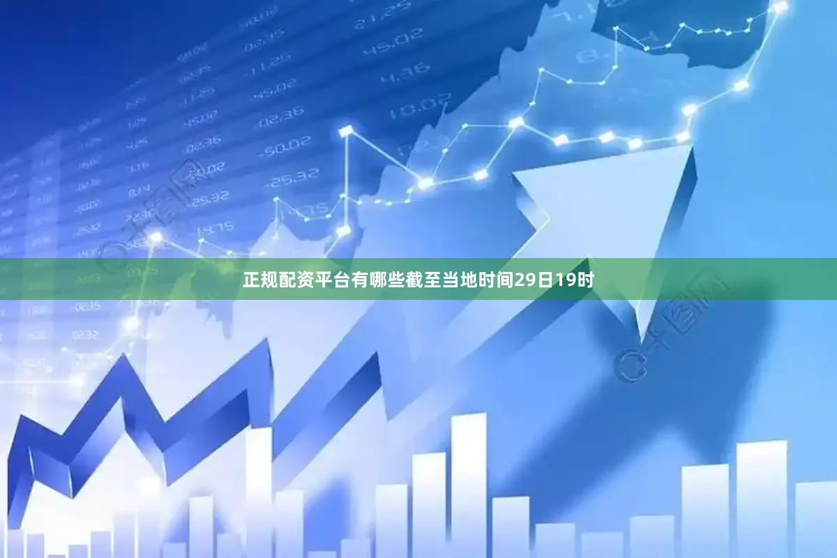 正规配资平台有哪些截至当地时间29日19时