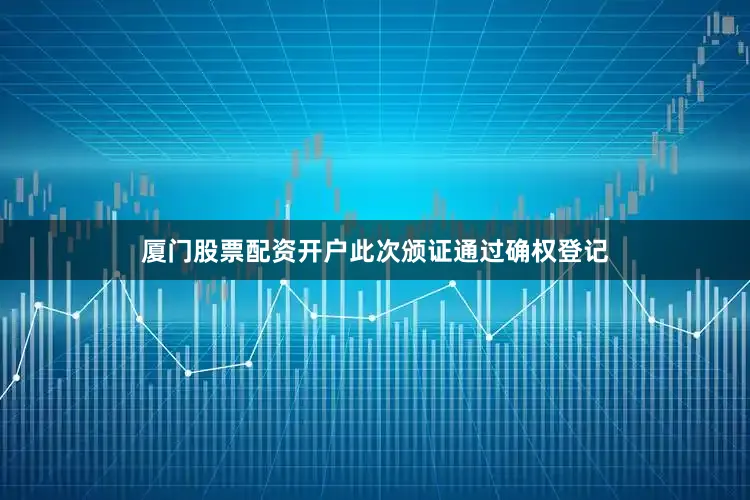 厦门股票配资开户此次颁证通过确权登记