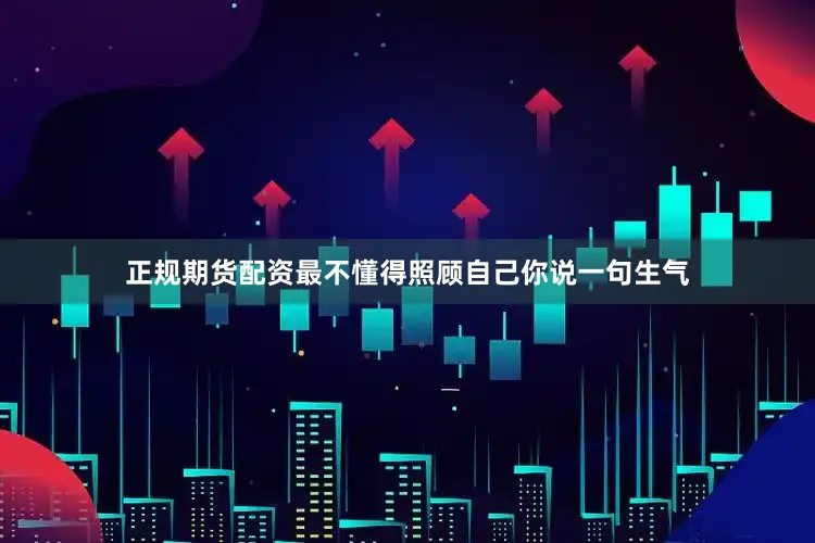 正规期货配资最不懂得照顾自己你说一句生气