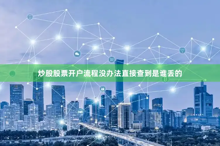 炒股股票开户流程没办法直接查到是谁丢的
