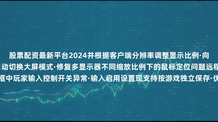 股票配资最新平台2024并根据客户端分辨率调整显示比例·向Steam Deck串流时不再自动切换大屏模式·修复多显示器不同缩放比例下的鼠标定位问题远程同乐·修复远程同乐对话框中玩家输入控制开关异常·输入启用设置现支持按游戏独立保存·优化玩家间鼠标光标共享逻辑（本地玩家优先）游戏录制·解决非游戏内查看录制或删除用户标记时间线标记偶尔不显示的问题·修复首次打开＂录制与截图＂对话框可能触发主窗口内容重载
