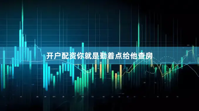 开户配资你就是勤着点给他查房